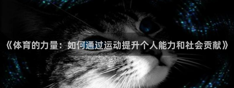 看球体育APP官方免费下载：《体育的力量：如何通过运动提升个人能力和社会贡献》