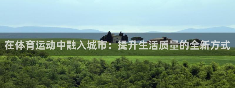 看球体育安卓版下载：在体育运动中融入城市：提升生活质量的全新方式